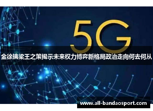 金徐擒梁王之策揭示未来权力博弈新格局政治走向何去何从 金徐擒梁王之策揭示未来权力博弈新格局政治走向何去何从